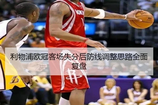 利物浦欧冠客场失分后防线调整思路全面复盘